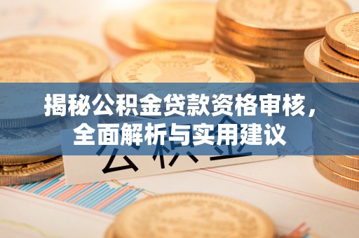 冠县揭秘公积金贷款资格审核，全面解析与实用建议