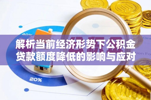 冠县解析当前经济形势下公积金贷款额度降低的影响与应对策略
