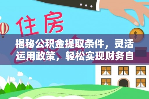 冠县揭秘公积金提取条件，灵活运用政策，轻松实现财务自由