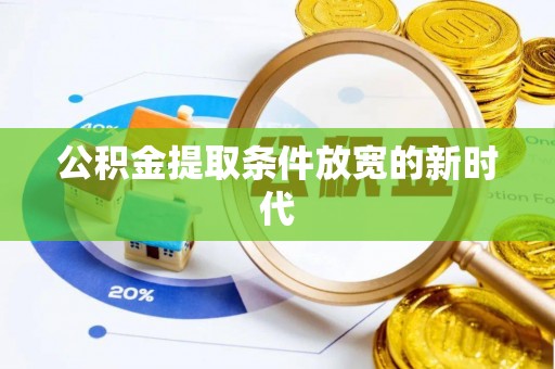 冠县公积金提取条件放宽的新时代