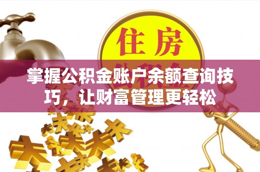冠县掌握公积金账户余额查询技巧，让财富管理更轻松