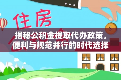 冠县揭秘公积金提取代办政策，便利与规范并行的时代选择