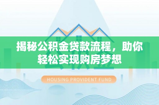 冠县揭秘公积金贷款流程，助你轻松实现购房梦想