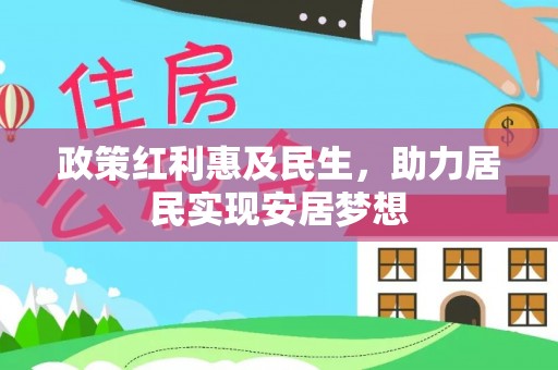 冠县政策红利惠及民生，助力居民实现安居梦想