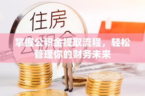 冠县掌握公积金提取流程，轻松管理你的财务未来