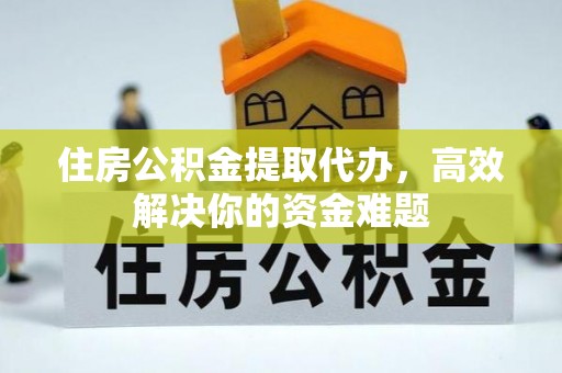 冠县住房公积金提取代办，高效解决你的资金难题