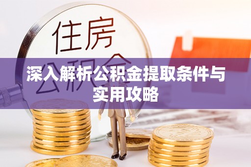 冠县深入解析公积金提取条件与实用攻略