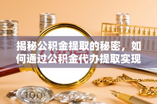 冠县揭秘公积金提取的秘密，如何通过公积金代办提取实现财务自由