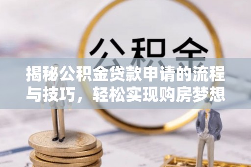 冠县揭秘公积金贷款申请的流程与技巧，轻松实现购房梦想